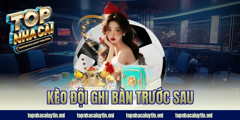 Kèo đội ghi bàn trước sau là gì? Bí kíp soi kèo thắng lớn