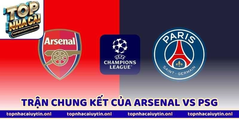 Arsenal Vs PSG - Trận Chung Kết Của Hai Đế Chế Đụng Độ